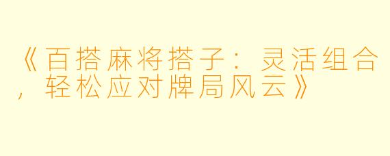 《百搭麻将搭子：灵活组合，轻松应对牌局风云》