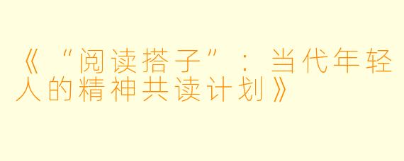 《“阅读搭子”：当代年轻人的精神共读计划》