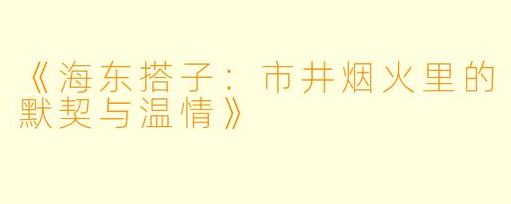 《海东搭子：市井烟火里的默契与温情》