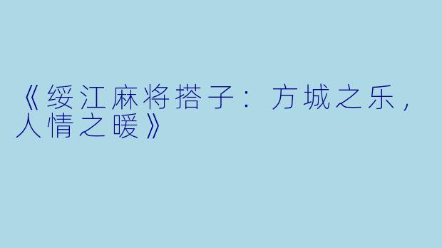 《绥江麻将搭子：方城之乐，人情之暖》