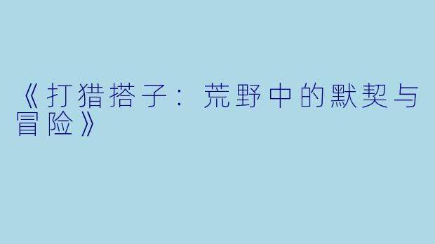 《打猎搭子：荒野中的默契与冒险》