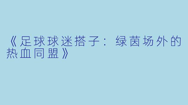 《足球球迷搭子：绿茵场外的热血同盟》