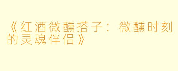 《红酒微醺搭子：微醺时刻的灵魂伴侣》