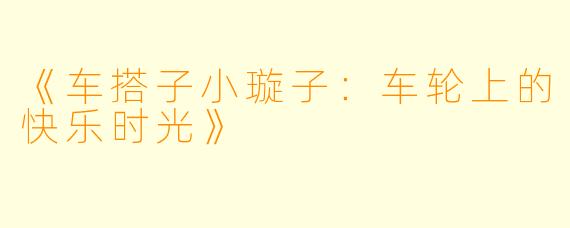 《车搭子小璇子：车轮上的快乐时光》