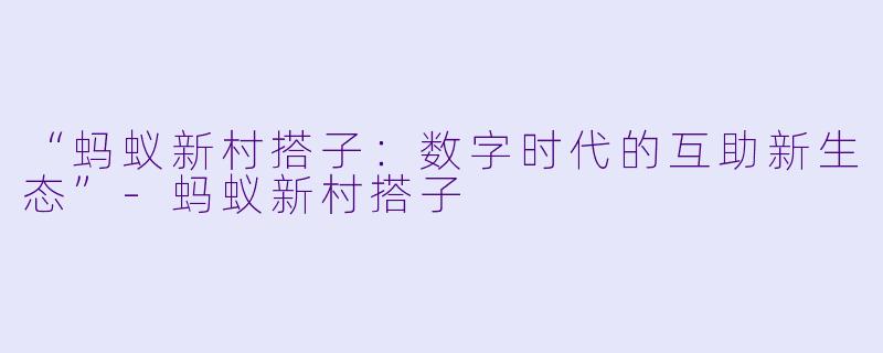 “蚂蚁新村搭子：数字时代的互助新生态”-蚂蚁新村搭子