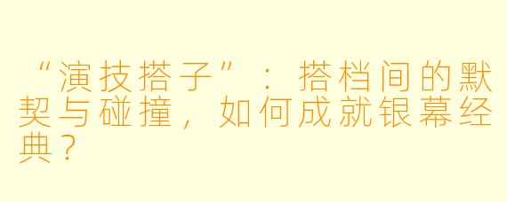 “演技搭子”：搭档间的默契与碰撞，如何成就银幕经典？