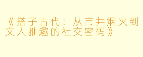 《搭子古代：从市井烟火到文人雅趣的社交密码》