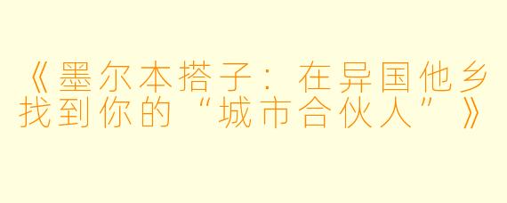 《墨尔本搭子：在异国他乡找到你的“城市合伙人”》