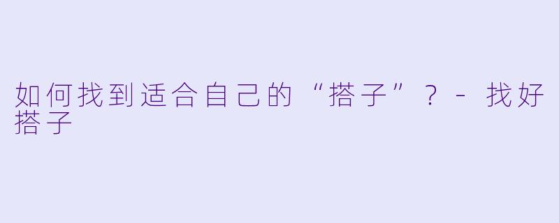 如何找到适合自己的“搭子”？-找好搭子