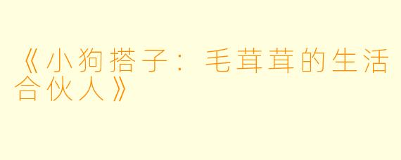 《小狗搭子：毛茸茸的生活合伙人》
