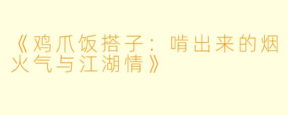 《鸡爪饭搭子：啃出来的烟火气与江湖情》
