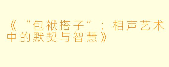 《“包袱搭子”:相声艺术中的默契与智慧》