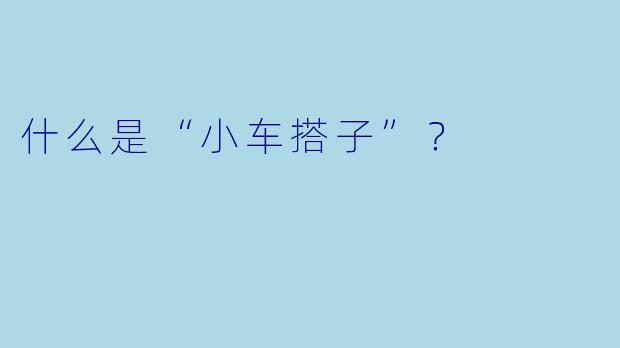 什么是“小车搭子”？
