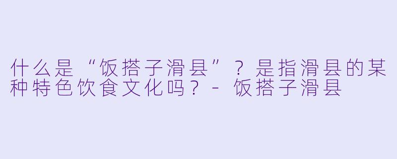 什么是“饭搭子滑县”？是指滑县的某种特色饮食文化吗？-饭搭子滑县