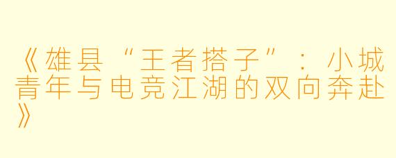 《雄县“王者搭子”：小城青年与电竞江湖的双向奔赴》