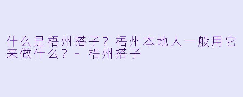 什么是梧州搭子?梧州本地人一般用它来做什么?