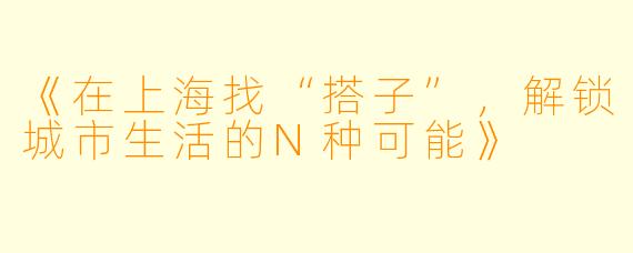 《在上海找“搭子”，解锁城市生活的N种可能》