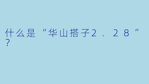 什么是“华山搭子2.28”?