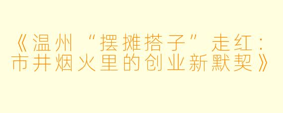 《温州“摆摊搭子”走红：市井烟火里的创业新默契》