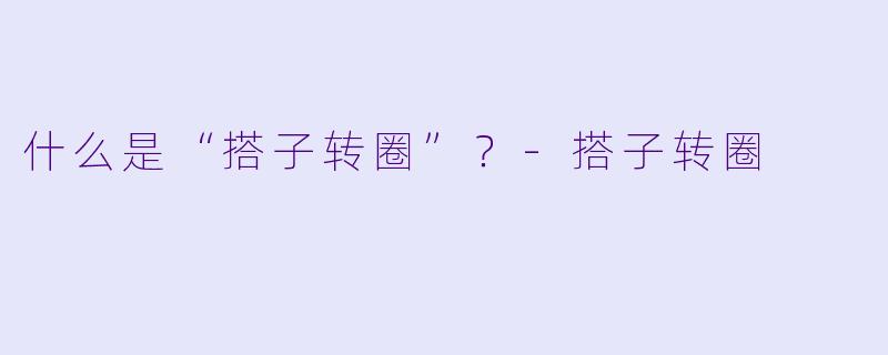 什么是“搭子转圈”？-搭子转圈
