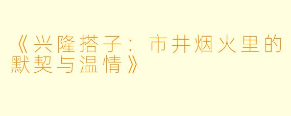 《兴隆搭子：市井烟火里的默契与温情》