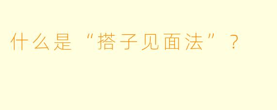什么是“搭子见面法”?