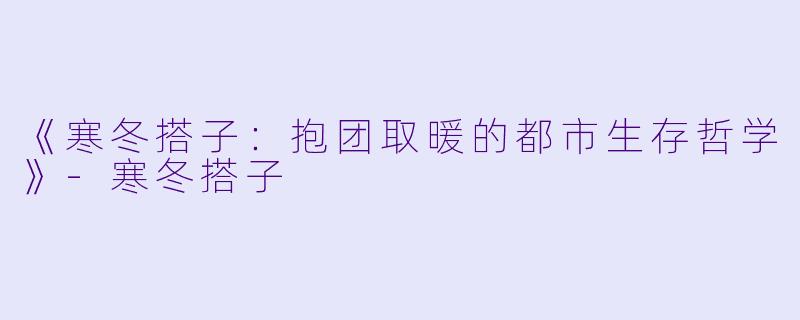 《寒冬搭子:抱团取暖的都市生存哲学》