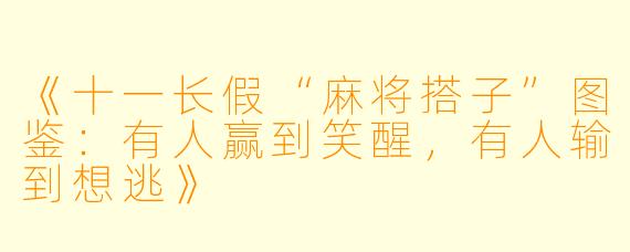 《十一长假“麻将搭子”图鉴：有人赢到笑醒，有人输到想逃》