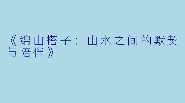 《绵山搭子：山水之间的默契与陪伴》