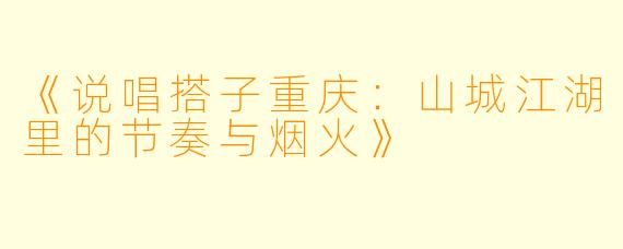 《说唱搭子重庆：山城江湖里的节奏与烟火》