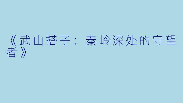 《武山搭子:秦岭深处的守望者》