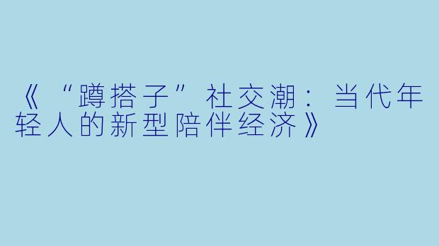 《“蹲搭子”社交潮：当代年轻人的新型陪伴经济》