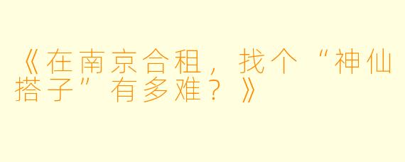 《在南京合租，找个“神仙搭子”有多难？》