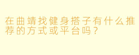 在曲靖找健身搭子有什么推荐的方式或平台吗？