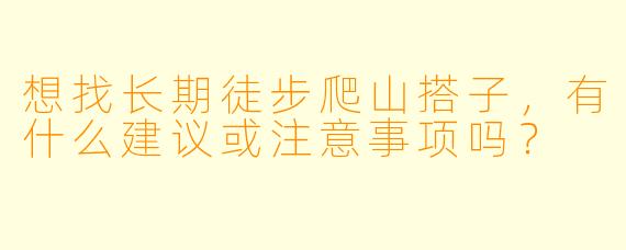 想找长期徒步爬山搭子，有什么建议或注意事项吗？
