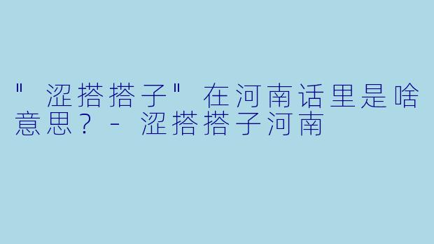 "涩搭搭子"在河南话里是啥意思?