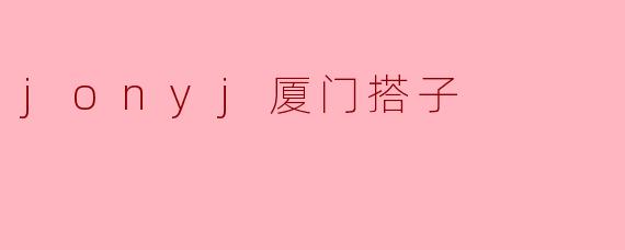 "JonyJ厦门搭子"是什么梗?有什么特别含义吗?