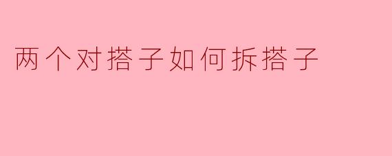两个对搭子如何拆搭子