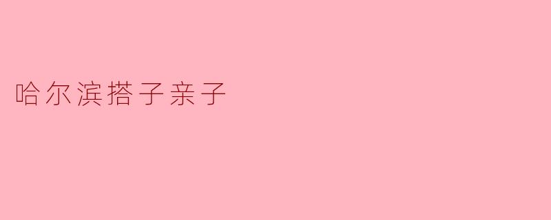 哈尔滨搭子亲子