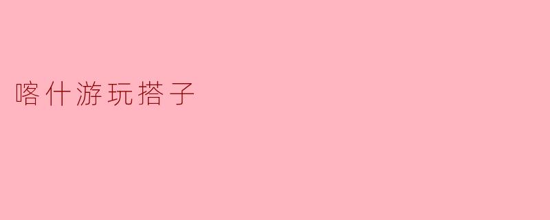 喀什游玩搭子