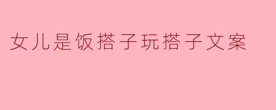 女儿是饭搭子玩搭子文案