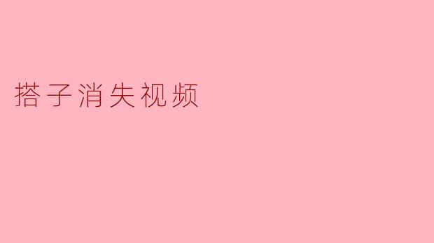 搭子消失视频