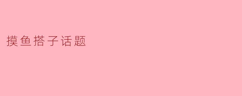 摸鱼搭子话题