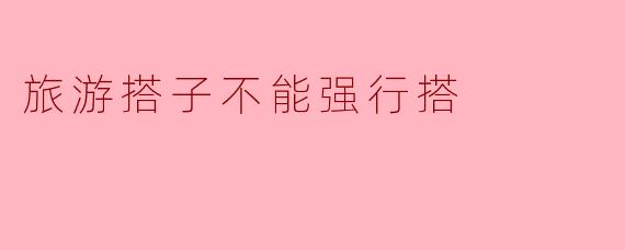 旅游搭子不能强行搭