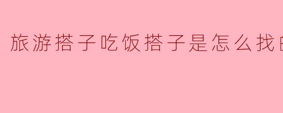 旅游搭子吃饭搭子是怎么找的
