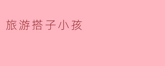 旅游搭子小孩