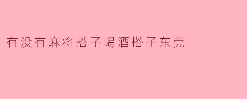 《在东莞,寻找麻将搭子和喝酒搭子的江湖人生》