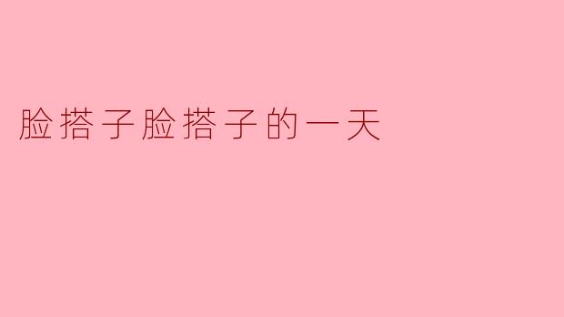脸搭子脸搭子的一天