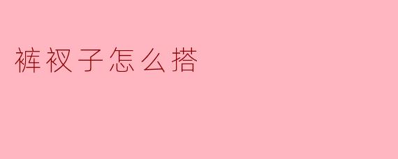 裤衩子怎么搭