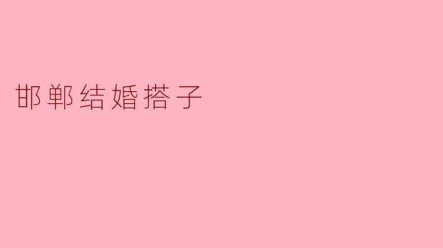 “邯郸结婚搭子:年轻人新型社交婚恋模式的探索与实践”